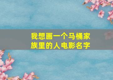 我想画一个马桶家族里的人电影名字