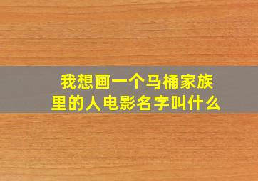 我想画一个马桶家族里的人电影名字叫什么