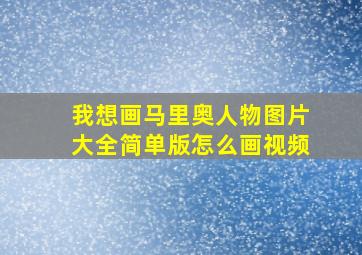 我想画马里奥人物图片大全简单版怎么画视频