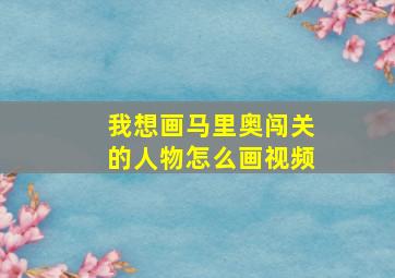 我想画马里奥闯关的人物怎么画视频