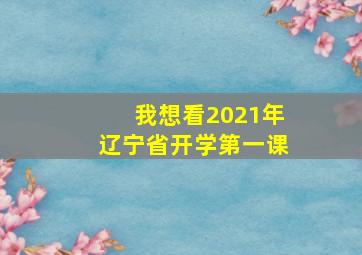 我想看2021年辽宁省开学第一课