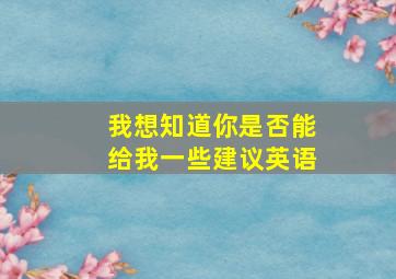 我想知道你是否能给我一些建议英语