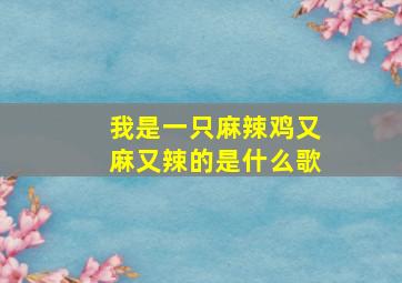 我是一只麻辣鸡又麻又辣的是什么歌