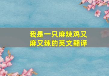 我是一只麻辣鸡又麻又辣的英文翻译