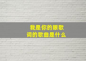 我是你的眼歌词的歌曲是什么