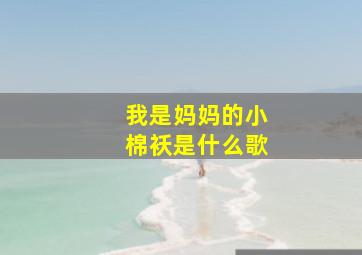 我是妈妈的小棉袄是什么歌