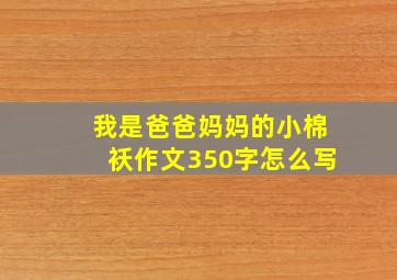 我是爸爸妈妈的小棉袄作文350字怎么写