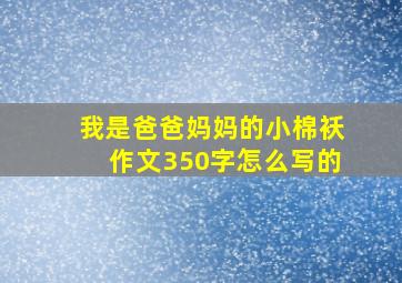 我是爸爸妈妈的小棉袄作文350字怎么写的