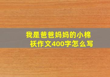 我是爸爸妈妈的小棉袄作文400字怎么写