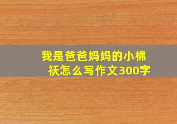 我是爸爸妈妈的小棉袄怎么写作文300字