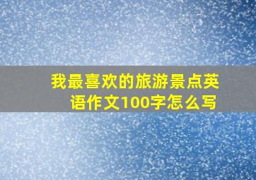 我最喜欢的旅游景点英语作文100字怎么写