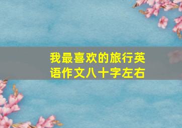 我最喜欢的旅行英语作文八十字左右