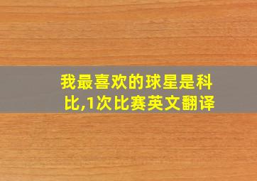 我最喜欢的球星是科比,1次比赛英文翻译