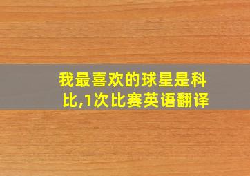 我最喜欢的球星是科比,1次比赛英语翻译