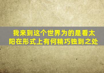 我来到这个世界为的是看太阳在形式上有何精巧独到之处