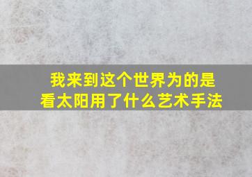 我来到这个世界为的是看太阳用了什么艺术手法