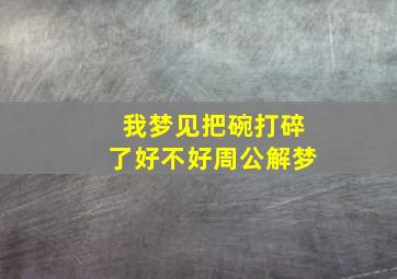 我梦见把碗打碎了好不好周公解梦