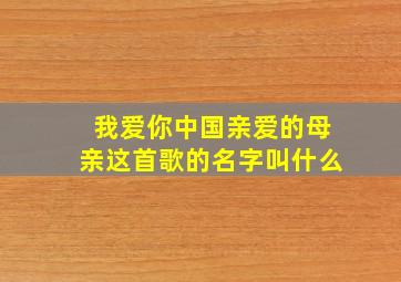 我爱你中国亲爱的母亲这首歌的名字叫什么