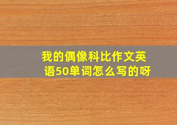 我的偶像科比作文英语50单词怎么写的呀