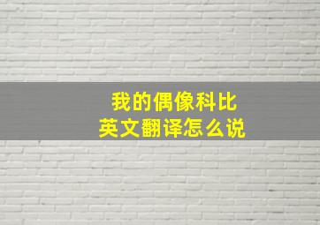 我的偶像科比英文翻译怎么说