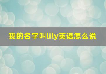 我的名字叫lily英语怎么说