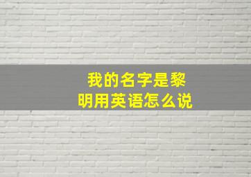 我的名字是黎明用英语怎么说