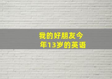 我的好朋友今年13岁的英语