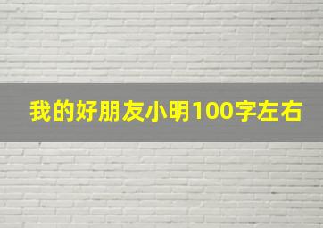 我的好朋友小明100字左右