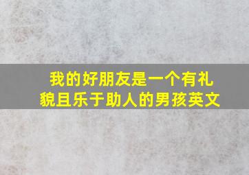 我的好朋友是一个有礼貌且乐于助人的男孩英文