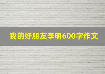 我的好朋友李明600字作文