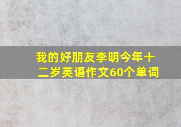 我的好朋友李明今年十二岁英语作文60个单词