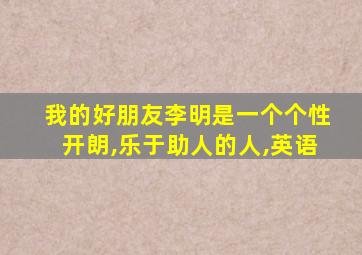 我的好朋友李明是一个个性开朗,乐于助人的人,英语