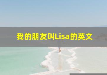 我的朋友叫Lisa的英文