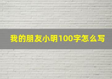 我的朋友小明100字怎么写