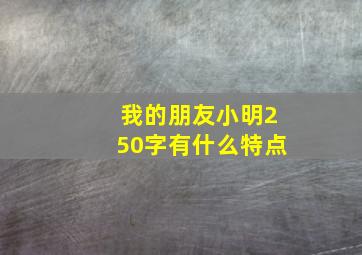 我的朋友小明250字有什么特点