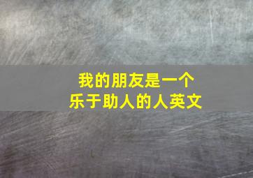 我的朋友是一个乐于助人的人英文