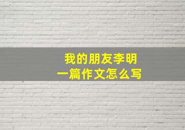 我的朋友李明一篇作文怎么写