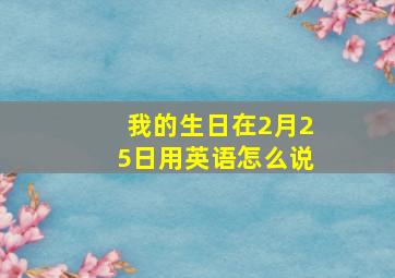 我的生日在2月25日用英语怎么说