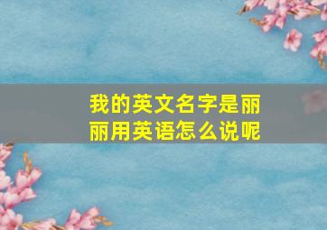 我的英文名字是丽丽用英语怎么说呢