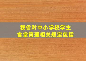 我省对中小学校学生食堂管理相关规定包括