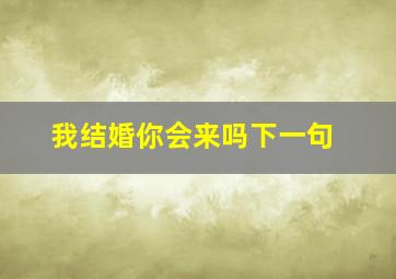 我结婚你会来吗下一句