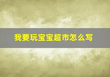 我要玩宝宝超市怎么写