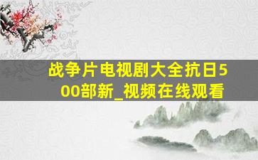 战争片电视剧大全抗日500部新_视频在线观看