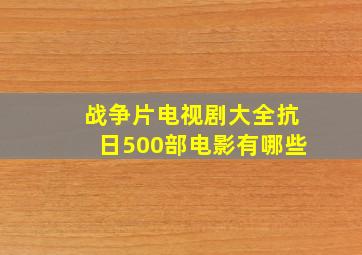 战争片电视剧大全抗日500部电影有哪些