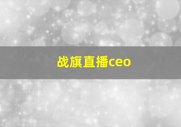 战旗直播ceo