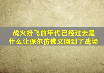 战火纷飞的年代已经过去是什么让保尔仿佛又回到了战场