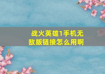 战火英雄1手机无敌版链接怎么用啊