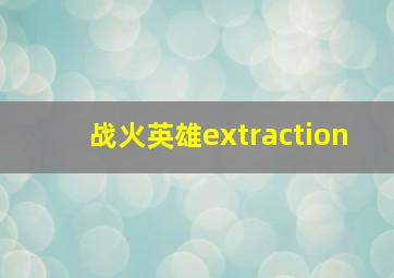 战火英雄extraction