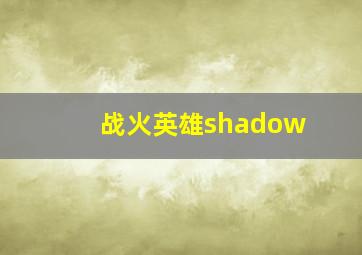 战火英雄shadow