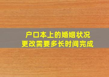 户口本上的婚姻状况更改需要多长时间完成